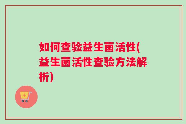 如何查验益生菌活性(益生菌活性查验方法解析)