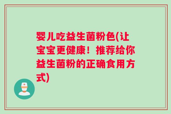 婴儿吃益生菌粉色(让宝宝更健康！推荐给你益生菌粉的正确食用方式)