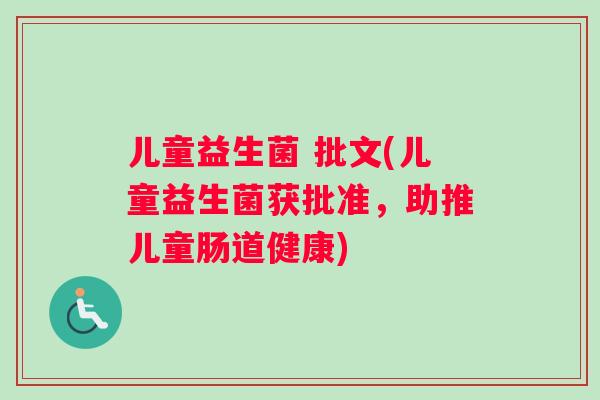 儿童益生菌 批文(儿童益生菌获批准，助推儿童肠道健康)