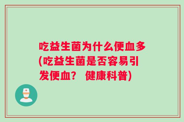 吃益生菌为什么便血多(吃益生菌是否容易引发便血？ 健康科普)