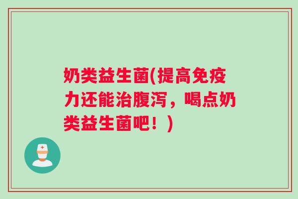 奶类益生菌(提高力还能,喝点奶类益生菌吧!) 奶类益生菌(提高力还能,喝点奶类益生菌吧!)