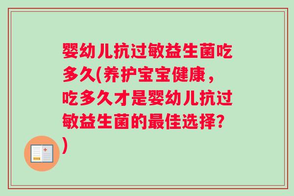 婴幼儿抗过敏益生菌吃多久(养护宝宝健康，吃多久才是婴幼儿抗过敏益生菌的最佳选择？)