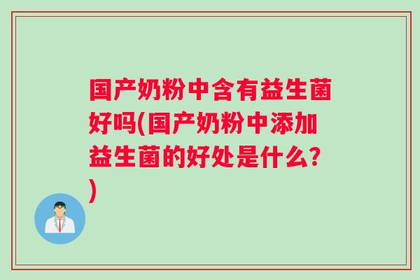国产奶粉中含有益生菌好吗(国产奶粉中添加益生菌的好处是什么？)