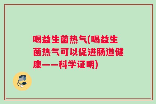 喝益生菌热气(喝益生菌热气可以促进肠道健康——科学证明)