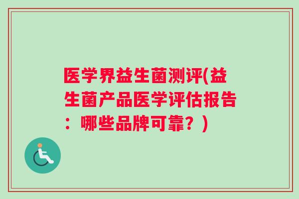 医学界益生菌测评(益生菌产品医学评估报告：哪些品牌可靠？)