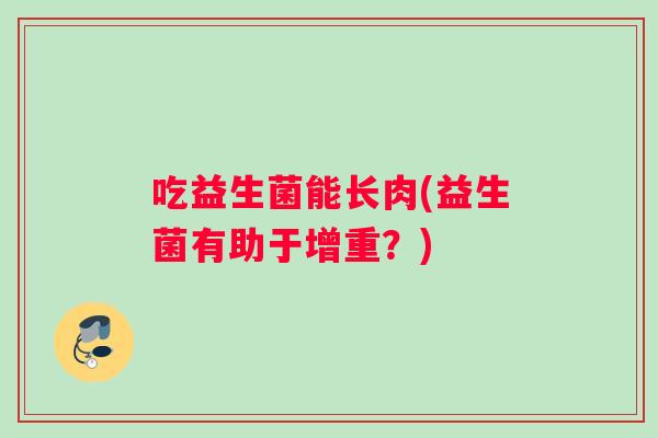 吃益生菌能长肉(益生菌有助于增重？)