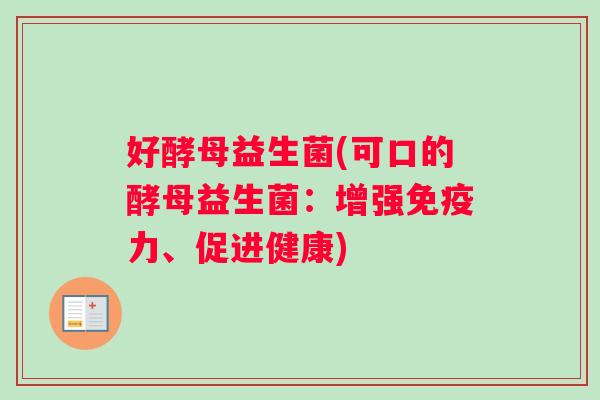 好酵母益生菌(可口的酵母益生菌：增强免疫力、促进健康)