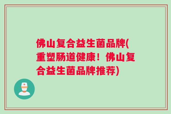 佛山复合益生菌品牌(重塑肠道健康！佛山复合益生菌品牌推荐)