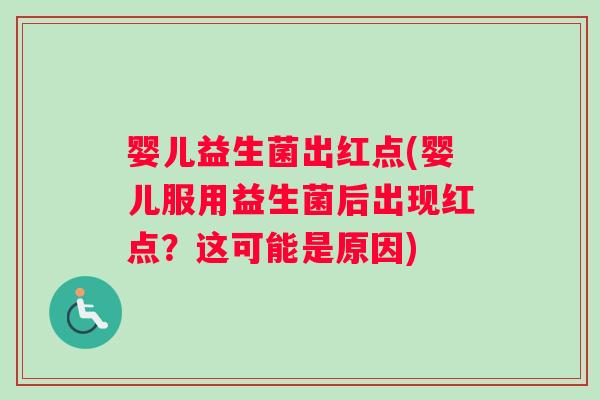婴儿益生菌出红点(婴儿服用益生菌后出现红点？这可能是原因)