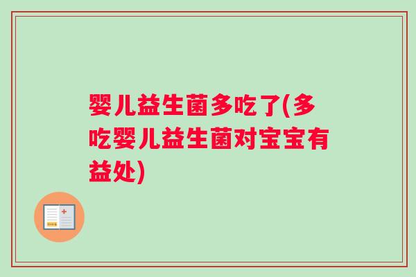 婴儿益生菌多吃了(多吃婴儿益生菌对宝宝有益处)
