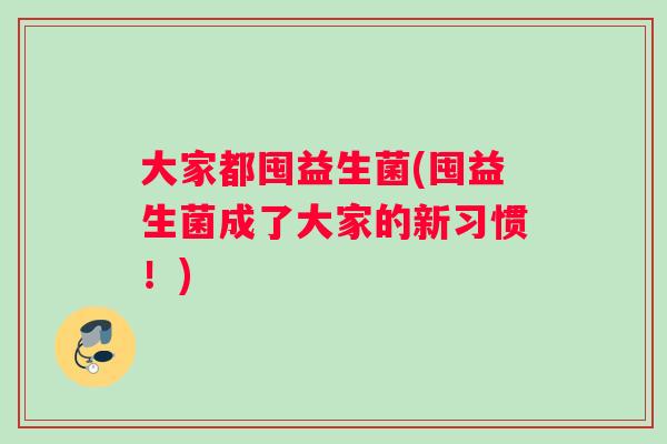 大家都囤益生菌(囤益生菌成了大家的新习惯！)