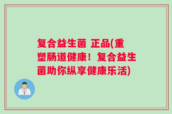 复合益生菌 正品(重塑肠道健康！复合益生菌助你纵享健康乐活)