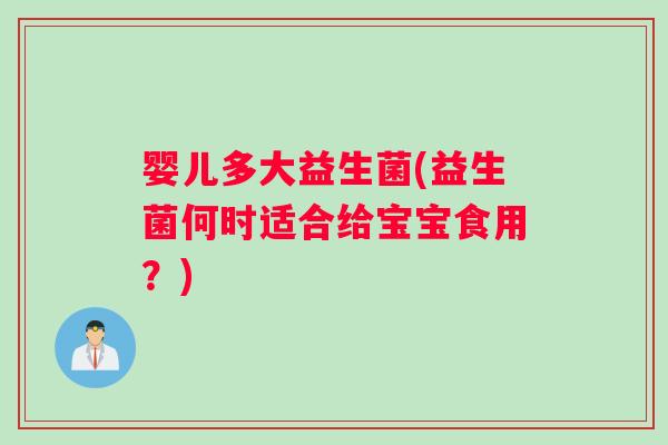 婴儿多大益生菌(益生菌何时适合给宝宝食用？)