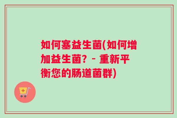 如何塞益生菌(如何增加益生菌？- 重新平衡您的肠道菌群)