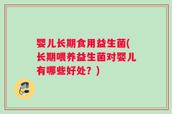 婴儿长期食用益生菌(长期喂养益生菌对婴儿有哪些好处？)