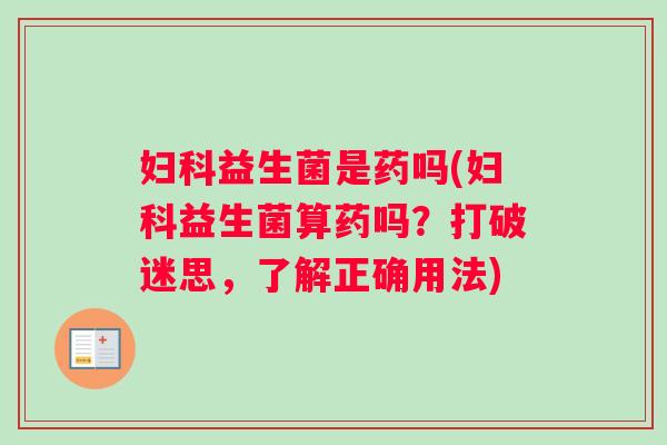 益生菌是药吗(益生菌算药吗？打破迷思，了解正确用法)