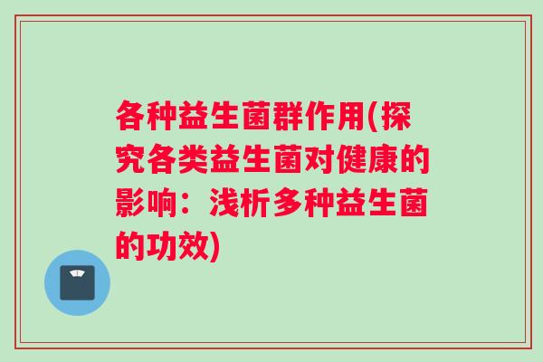 各种益生菌群作用(探究各类益生菌对健康的影响：浅析多种益生菌的功效)