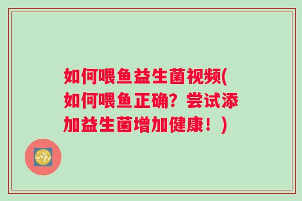 如何喂鱼益生菌视频(如何喂鱼正确？尝试添加益生菌增加健康！)