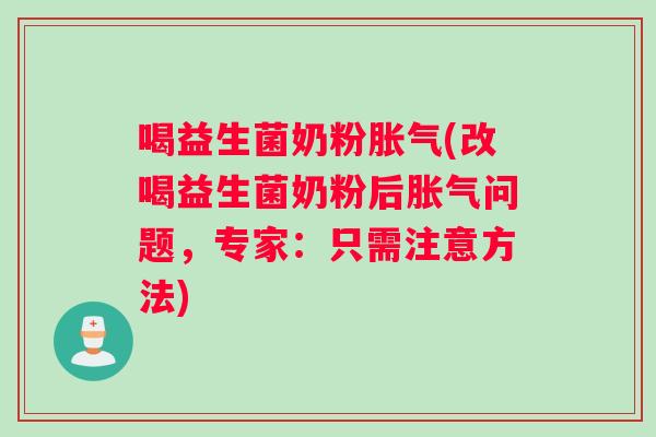 喝益生菌奶粉胀气(改喝益生菌奶粉后胀气问题，专家：只需注意方法)