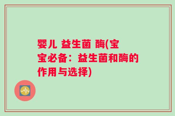 婴儿 益生菌 酶(宝宝必备:益生菌和酶的作用与选择) 婴儿 益生菌 酶(宝宝必备:益生菌和酶的作用与选择)