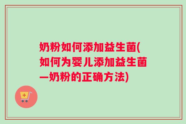 奶粉如何添加益生菌(如何为婴儿添加益生菌—奶粉的正确方法)