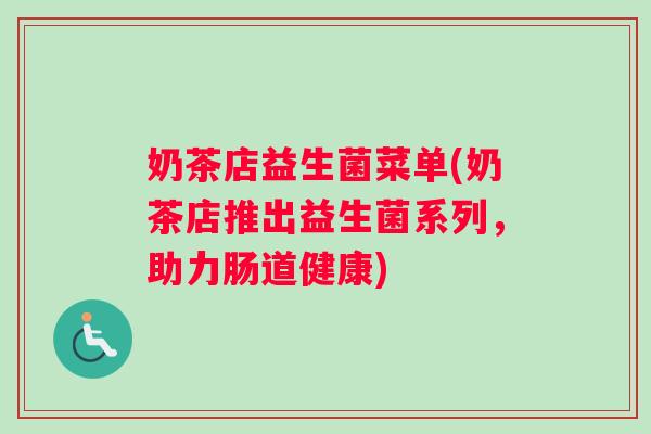 奶茶店益生菌菜单(奶茶店推出益生菌系列，助力肠道健康)