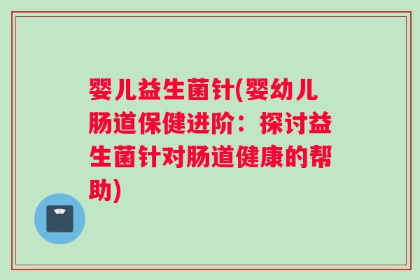 婴儿益生菌针(婴幼儿肠道保健进阶：探讨益生菌针对肠道健康的帮助)