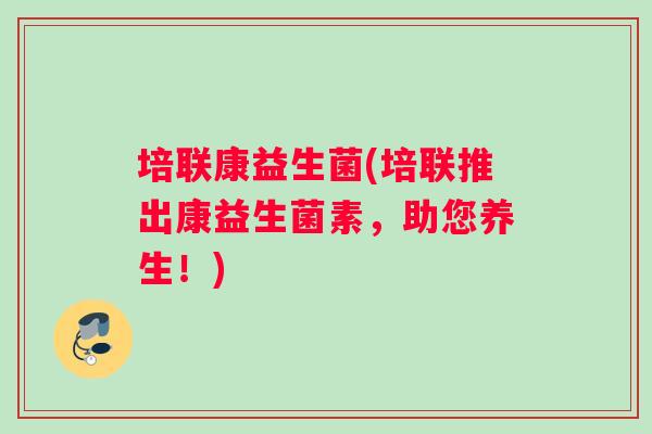 培联康益生菌(培联推出康益生菌素，助您养生！)