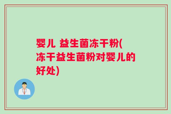 婴儿 益生菌冻干粉(冻干益生菌粉对婴儿的好处) 婴儿 益生菌冻干粉(冻干益生菌粉对婴儿的好处)