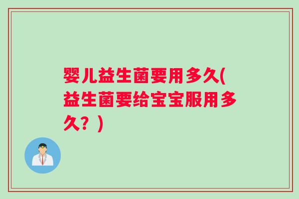 婴儿益生菌要用多久(益生菌要给宝宝服用多久？)