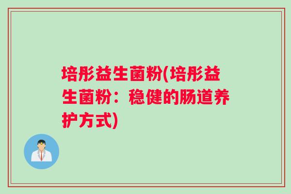 培彤益生菌粉(培彤益生菌粉：稳健的肠道养护方式)