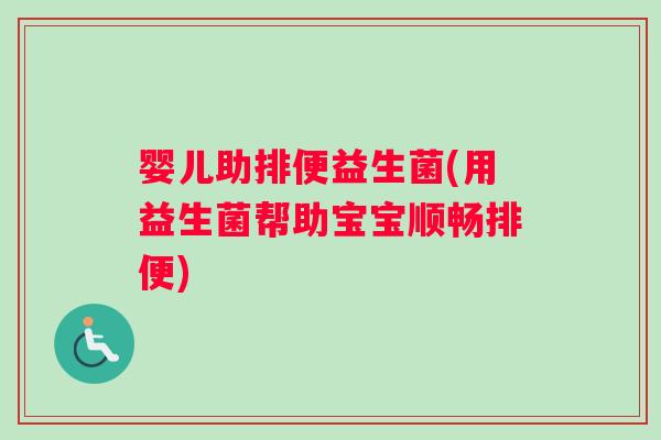 婴儿助排便益生菌(用益生菌帮助宝宝顺畅排便)