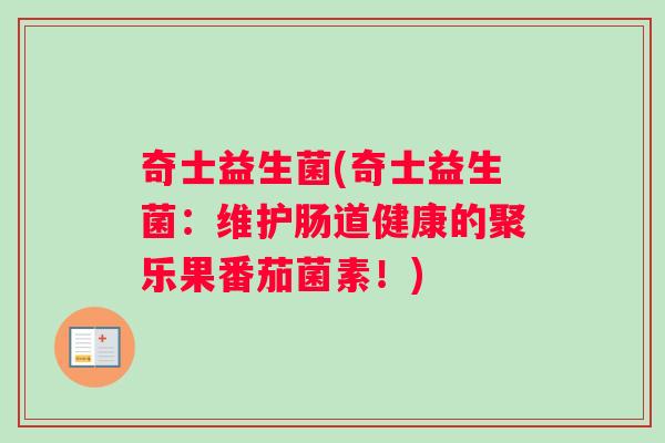 奇士益生菌(奇士益生菌：维护肠道健康的聚乐果番茄菌素！)