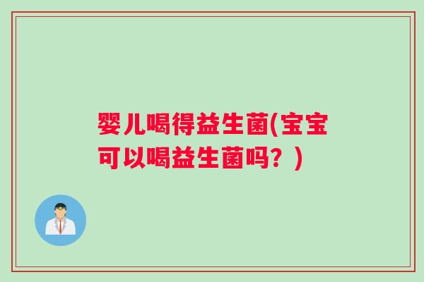 婴儿喝得益生菌(宝宝可以喝益生菌吗？)