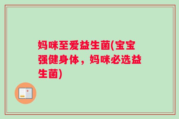 妈咪至爱益生菌(宝宝强健身体，妈咪必选益生菌)