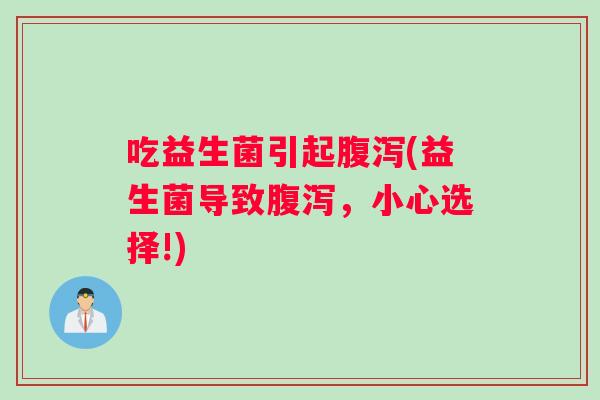 吃益生菌引起腹泻(益生菌导致腹泻，小心选择!)