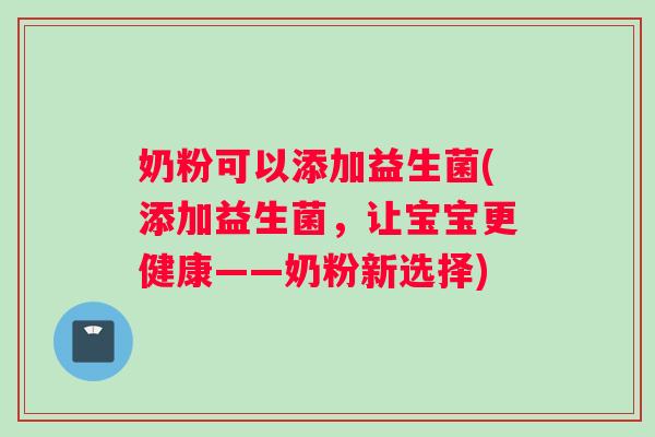 奶粉可以添加益生菌(添加益生菌，让宝宝更健康——奶粉新选择)