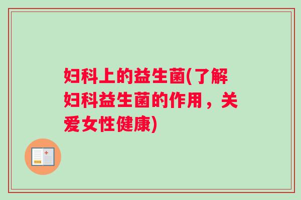上的益生菌(了解益生菌的作用,关爱女性健康) 上的益生菌(了解益生菌的作用,关爱女性健康)