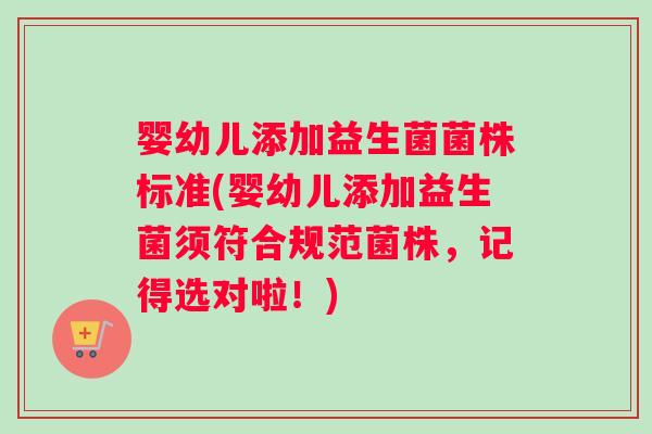 婴幼儿添加益生菌菌株标准(婴幼儿添加益生菌须符合规范菌株，记得选对啦！)