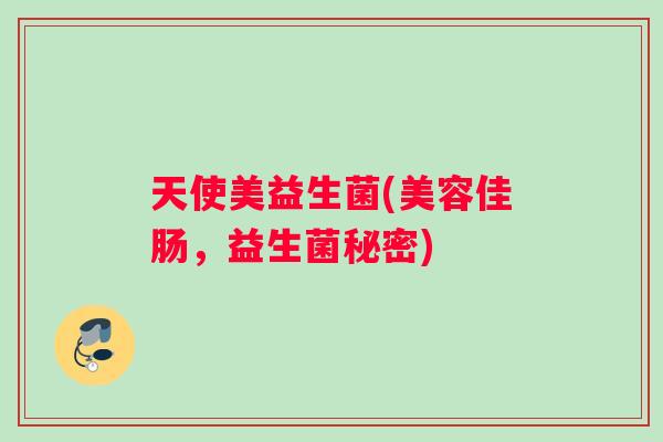 天使美益生菌(美容佳肠，益生菌秘密)