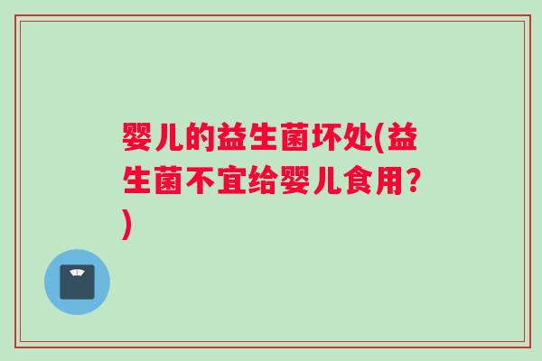 婴儿的益生菌坏处(益生菌不宜给婴儿食用？)
