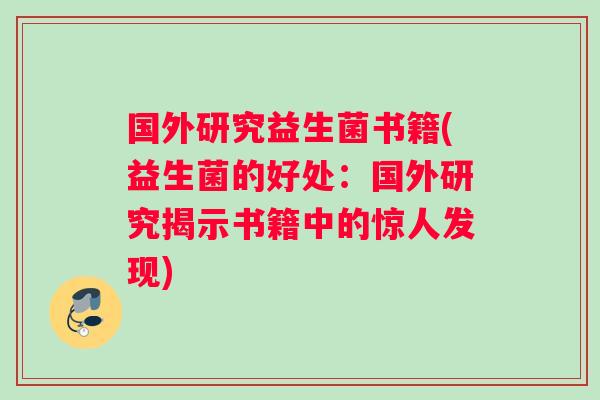 国外研究益生菌书籍(益生菌的好处：国外研究揭示书籍中的惊人发现)