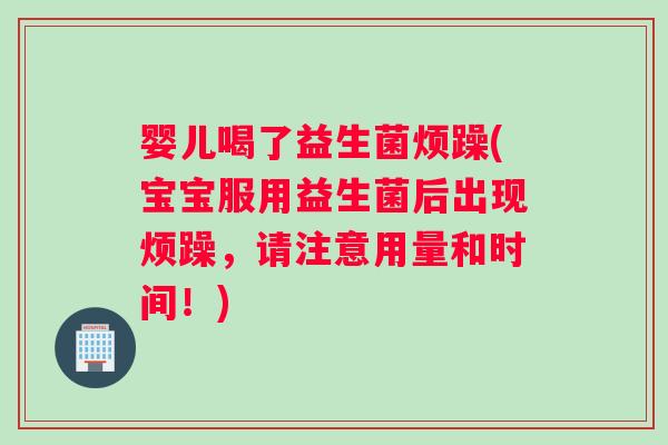 婴儿喝了益生菌烦躁(宝宝服用益生菌后出现烦躁,请注意用量和时间!) 婴儿喝了益生菌烦躁(宝宝服用益生菌后出现烦躁,请注意用量和时间!)