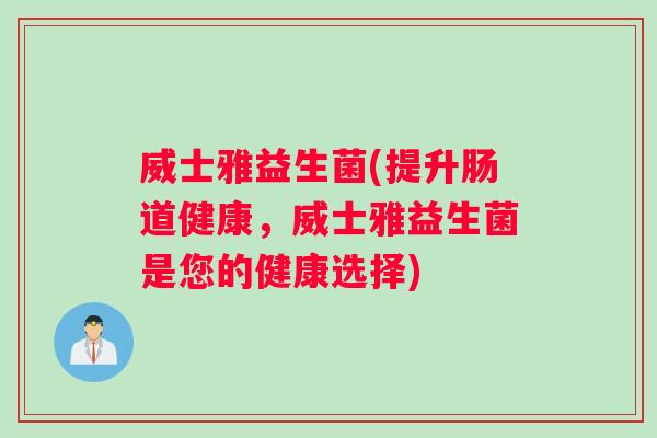 威士雅益生菌(提升肠道健康，威士雅益生菌是您的健康选择)