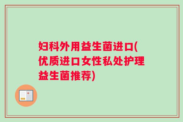妇科外用益生菌进口(优质进口女性私处护理益生菌推荐)