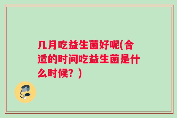 几月吃益生菌好呢(合适的时间吃益生菌是什么时候？)