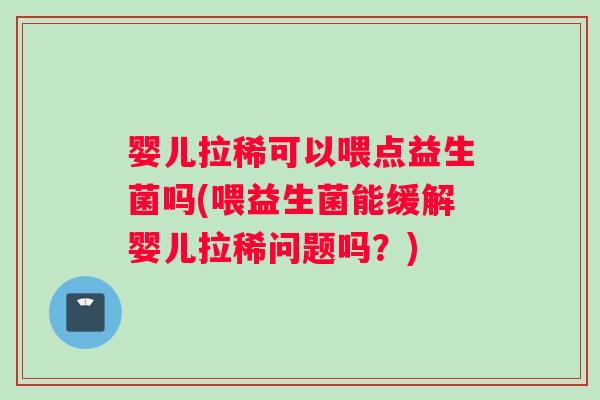婴儿拉稀可以喂点益生菌吗(喂益生菌能缓解婴儿拉稀问题吗？)