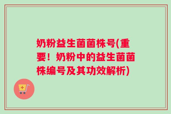 奶粉益生菌菌株号(重要！奶粉中的益生菌菌株编号及其功效解析)