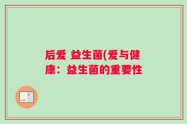 后爱 益生菌(爱与健康:益生菌的重要性 后爱 益生菌(爱与健康:益生菌的重要性