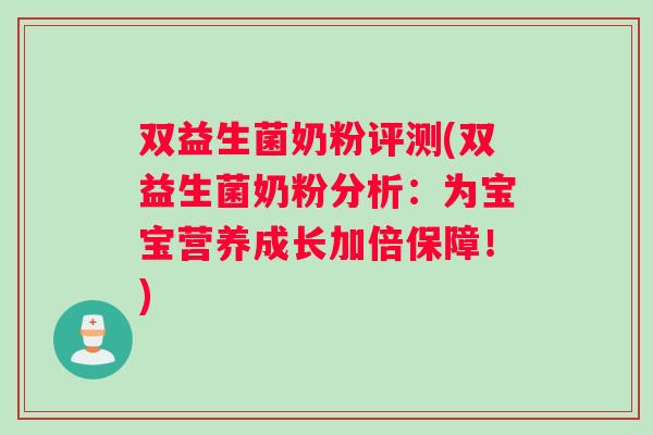 双益生菌奶粉评测(双益生菌奶粉分析：为宝宝营养成长加倍保障！)